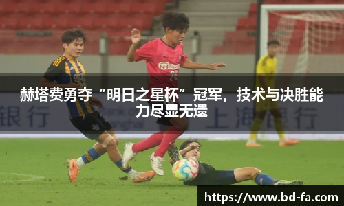赫塔费勇夺“明日之星杯”冠军，技术与决胜能力尽显无遗