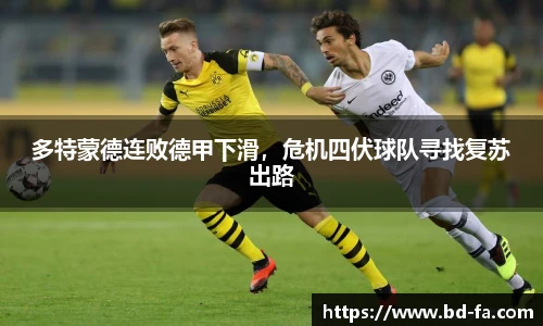 多特蒙德连败德甲下滑，危机四伏球队寻找复苏出路