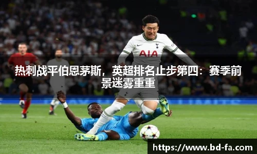 热刺战平伯恩茅斯，英超排名止步第四：赛季前景迷雾重重