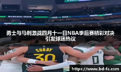 勇士与马刺激战四月十一日NBA季后赛精彩对决引发球迷热议