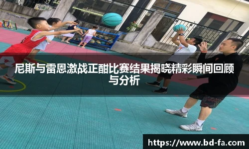 尼斯与雷恩激战正酣比赛结果揭晓精彩瞬间回顾与分析