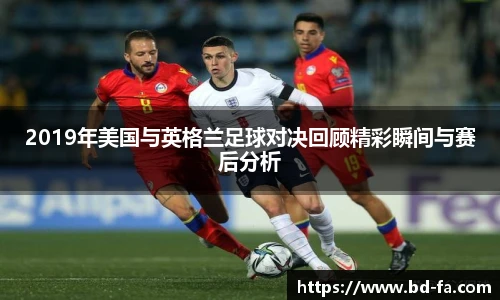 2019年美国与英格兰足球对决回顾精彩瞬间与赛后分析